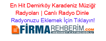 En+Hit+Demirköy+Karadeniz+Müziği‎+Radyoları+|+Canlı+Radyo+Dinle Radyonuzu+Eklemek+İçin+Tıklayın!
